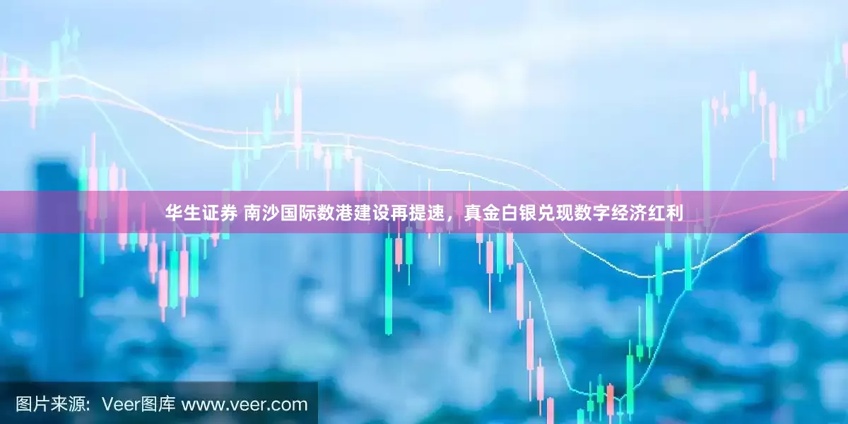 华生证券 南沙国际数港建设再提速，真金白银兑现数字经济红利