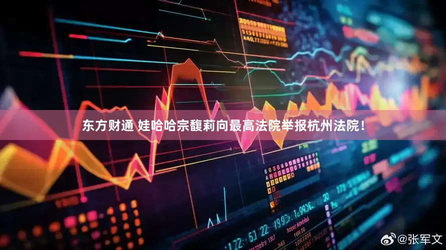 东方财通 娃哈哈宗馥莉向最高法院举报杭州法院！