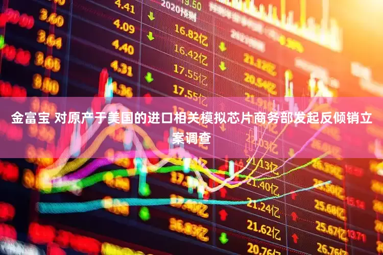 金富宝 对原产于美国的进口相关模拟芯片商务部发起反倾销立案调查