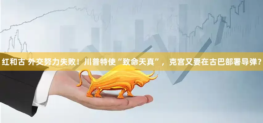 红和古 外交努力失败！川普特使“致命天真”，克宫又要在古巴部署导弹？