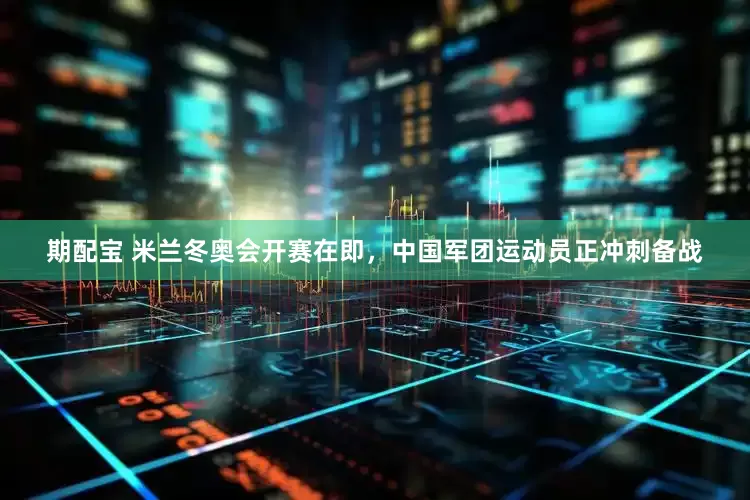 期配宝 米兰冬奥会开赛在即，中国军团运动员正冲刺备战