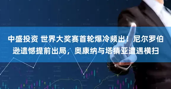 中盛投资 世界大奖赛首轮爆冷频出！尼尔罗伯逊遗憾提前出局，奥康纳与塔猜亚遭遇横扫
