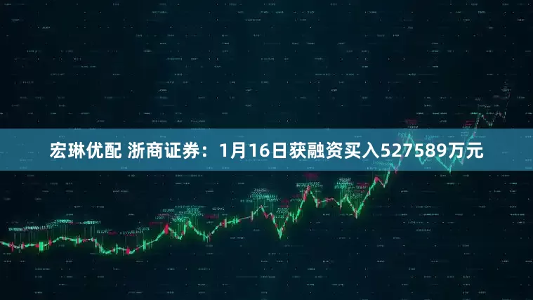 宏琳优配 浙商证券：1月16日获融资买入527589万元
