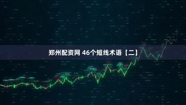 郑州配资网 46个短线术语【二】