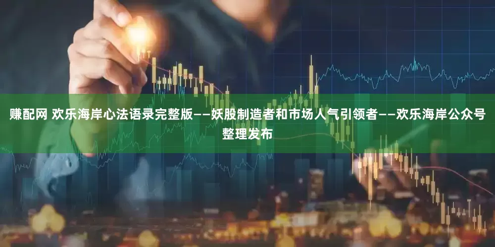 赚配网 欢乐海岸心法语录完整版——妖股制造者和市场人气引领者——欢乐海岸公众号整理发布
