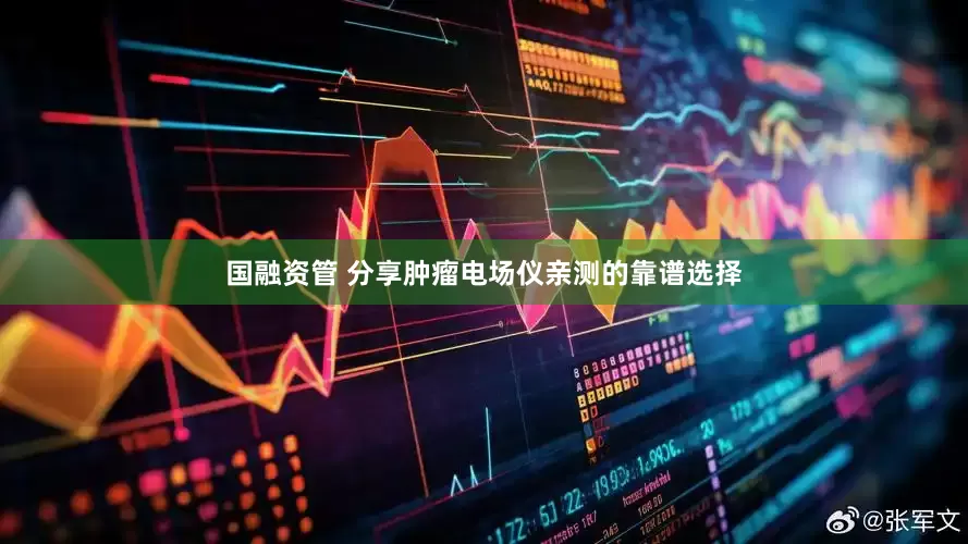 国融资管 分享肿瘤电场仪亲测的靠谱选择