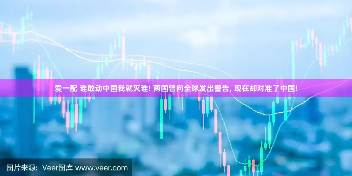 爱一配 谁敢动中国我就灭谁! 两国曾向全球发出警告, 现在却对准了中国!