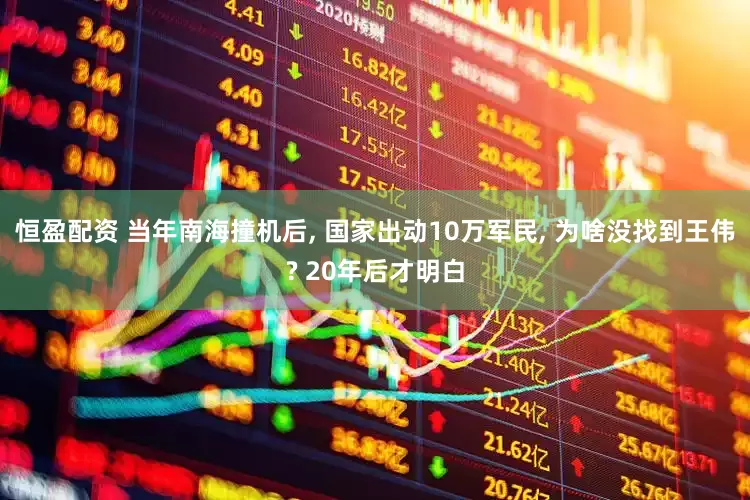 恒盈配资 当年南海撞机后, 国家出动10万军民, 为啥没找到王伟? 20年后才明白
