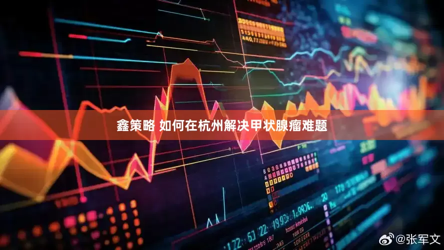 鑫策略 如何在杭州解决甲状腺瘤难题