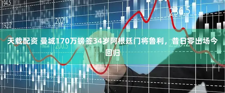 天载配资 曼城170万镑签34岁阿根廷门将鲁利，昔日零出场今回归